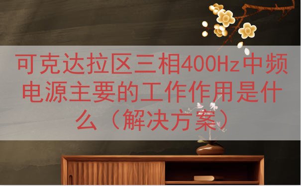 可克达拉区三相400Hz中频电源主要的工作作用是什么（解决方案）