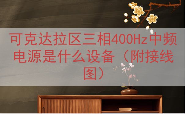 可克达拉区三相400Hz中频电源是什么设备（附接线图）