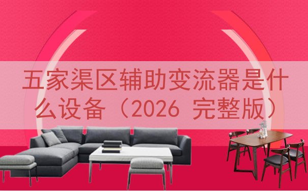 五家渠区辅助变流器是什么设备（2026 完整版）