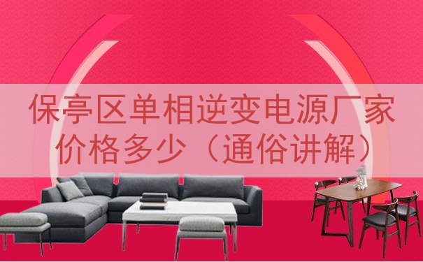保亭区单相逆变电源厂家价格多少（通俗讲解）