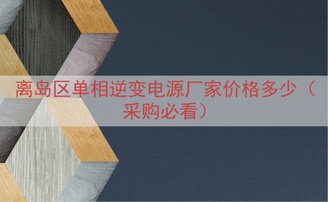 离岛区单相逆变电源厂家价格多少（采购必看）