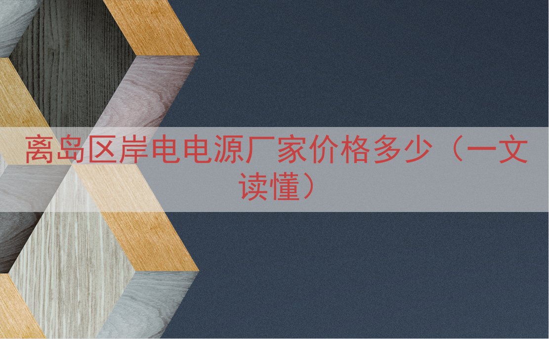 离岛区岸电电源厂家价格多少（一文读懂）