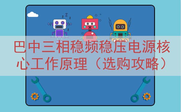 巴中三相稳频稳压电源核心工作原理（选购攻略）