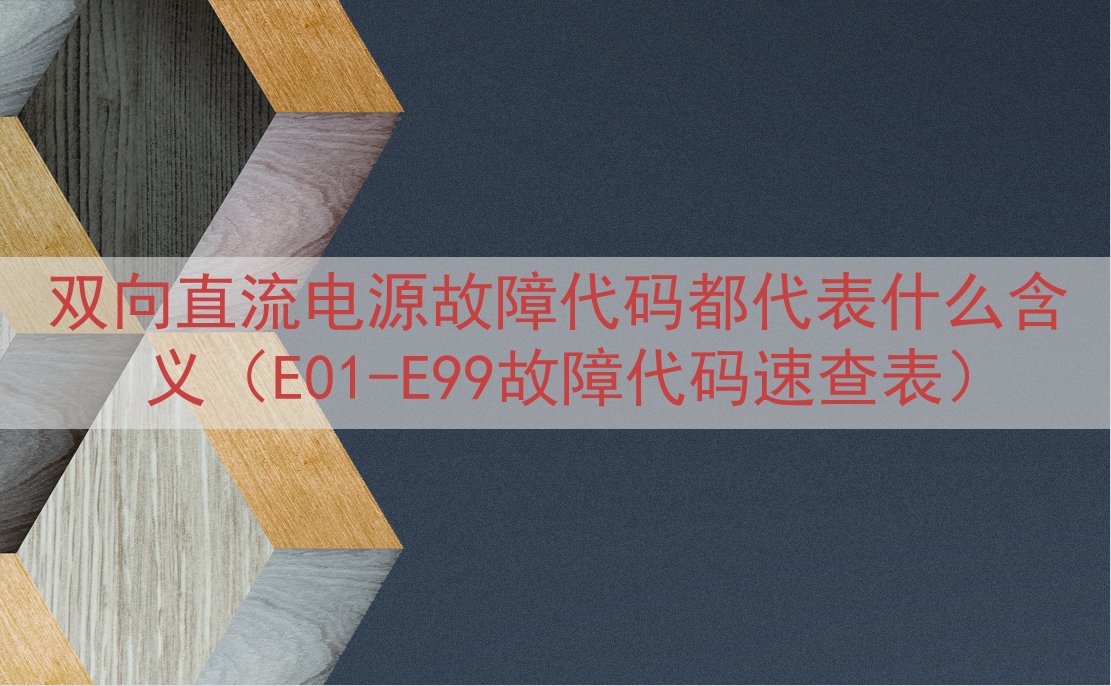 双向直流电源故障代码都代表什么含义（E01-E99故障代码速查表）