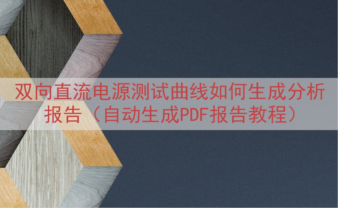 双向直流电源测试曲线如何生成分析报告（自动生成PDF报告教程）